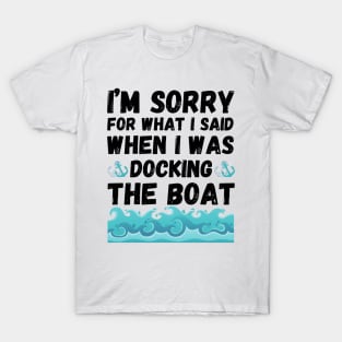 I’m sorry for what I said when I was docking the boat T-Shirt